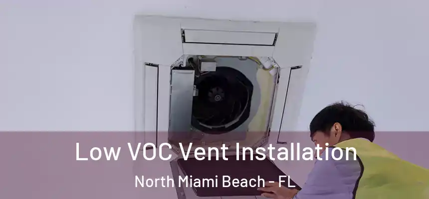 Low VOC Vent Installation North Miami Beach - FL