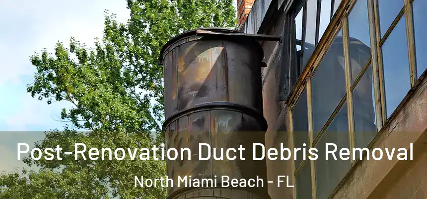 Post-Renovation Duct Debris Removal North Miami Beach - FL